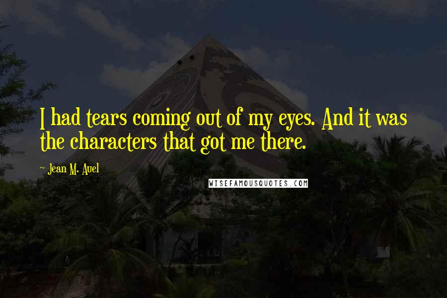 Jean M. Auel Quotes: I had tears coming out of my eyes. And it was the characters that got me there.