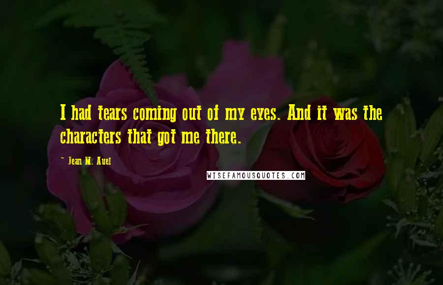 Jean M. Auel Quotes: I had tears coming out of my eyes. And it was the characters that got me there.