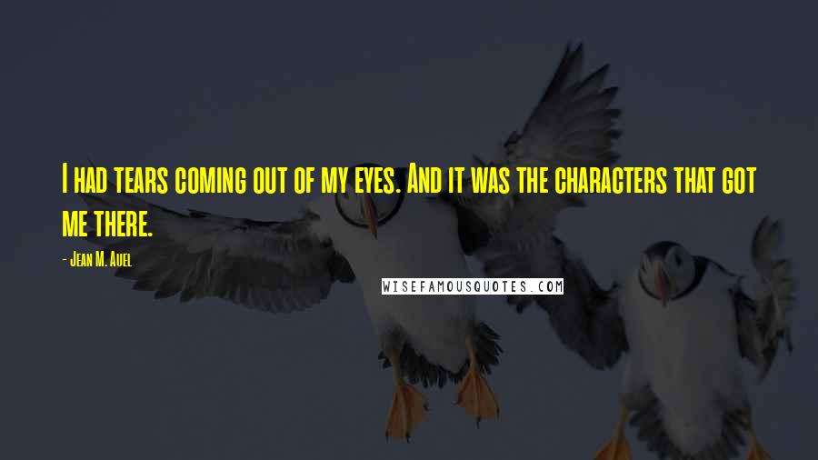 Jean M. Auel Quotes: I had tears coming out of my eyes. And it was the characters that got me there.