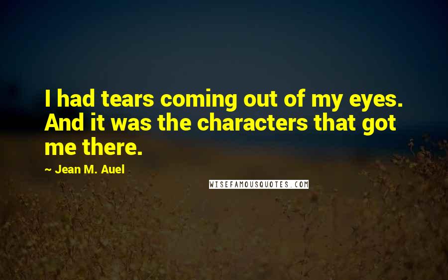 Jean M. Auel Quotes: I had tears coming out of my eyes. And it was the characters that got me there.