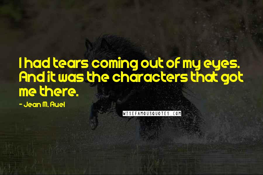 Jean M. Auel Quotes: I had tears coming out of my eyes. And it was the characters that got me there.