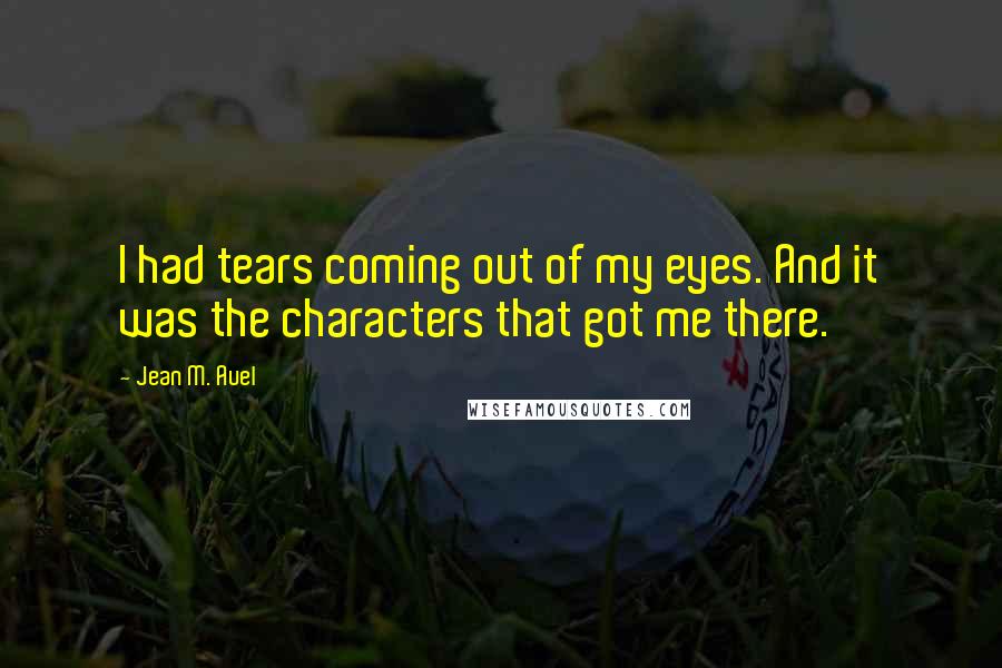 Jean M. Auel Quotes: I had tears coming out of my eyes. And it was the characters that got me there.