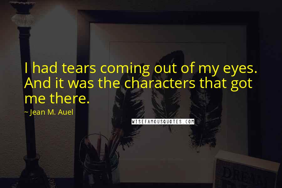 Jean M. Auel Quotes: I had tears coming out of my eyes. And it was the characters that got me there.