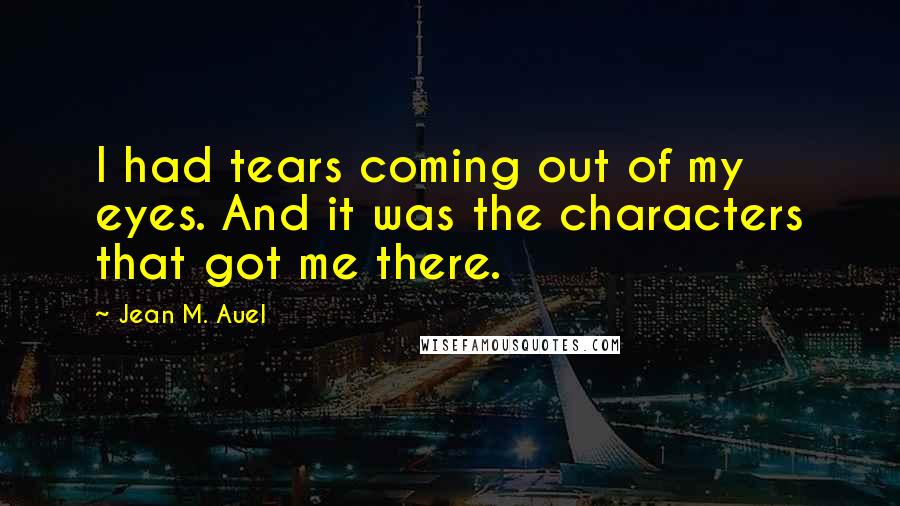 Jean M. Auel Quotes: I had tears coming out of my eyes. And it was the characters that got me there.