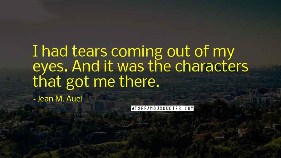 Jean M. Auel Quotes: I had tears coming out of my eyes. And it was the characters that got me there.