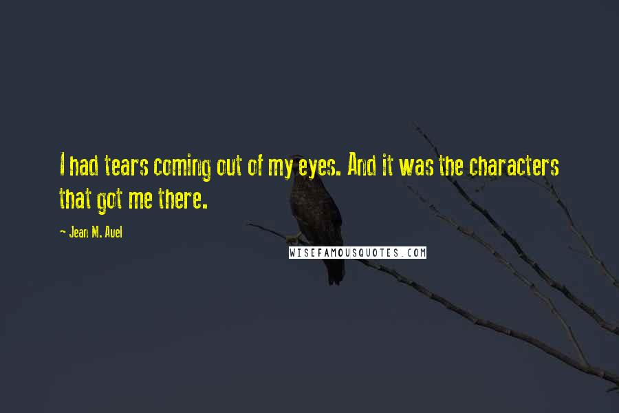 Jean M. Auel Quotes: I had tears coming out of my eyes. And it was the characters that got me there.