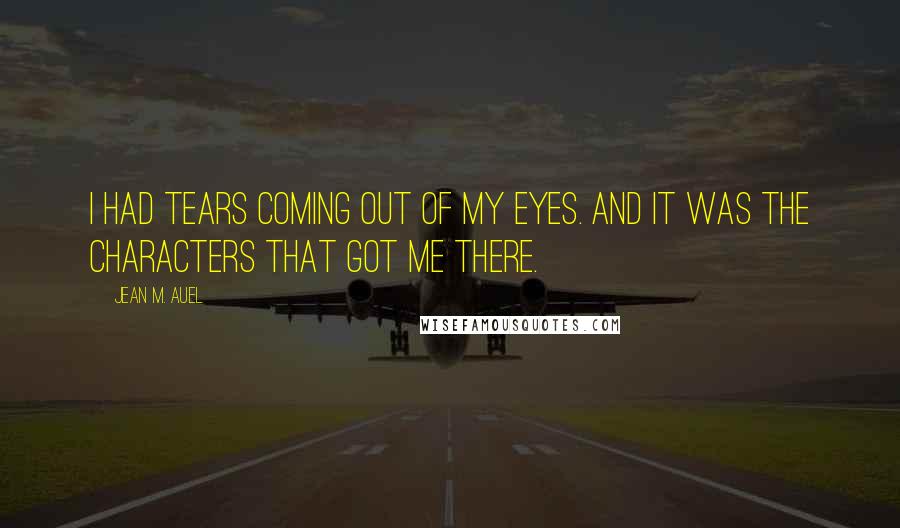 Jean M. Auel Quotes: I had tears coming out of my eyes. And it was the characters that got me there.