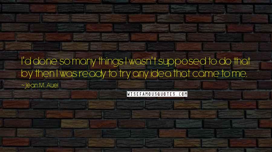 Jean M. Auel Quotes: I'd done so many things I wasn't supposed to do that by then I was ready to try any idea that came to me.