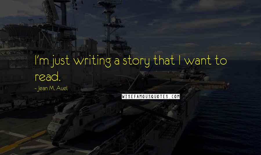 Jean M. Auel Quotes: I'm just writing a story that I want to read.