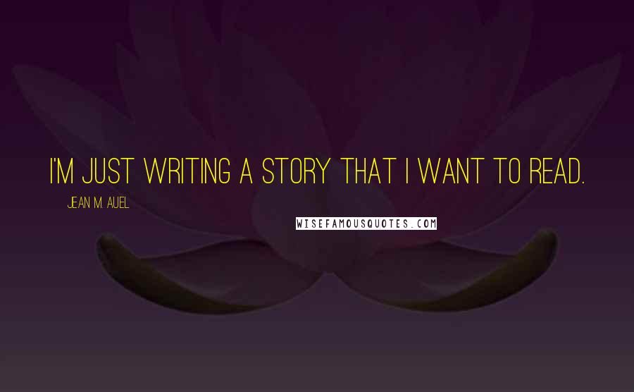 Jean M. Auel Quotes: I'm just writing a story that I want to read.