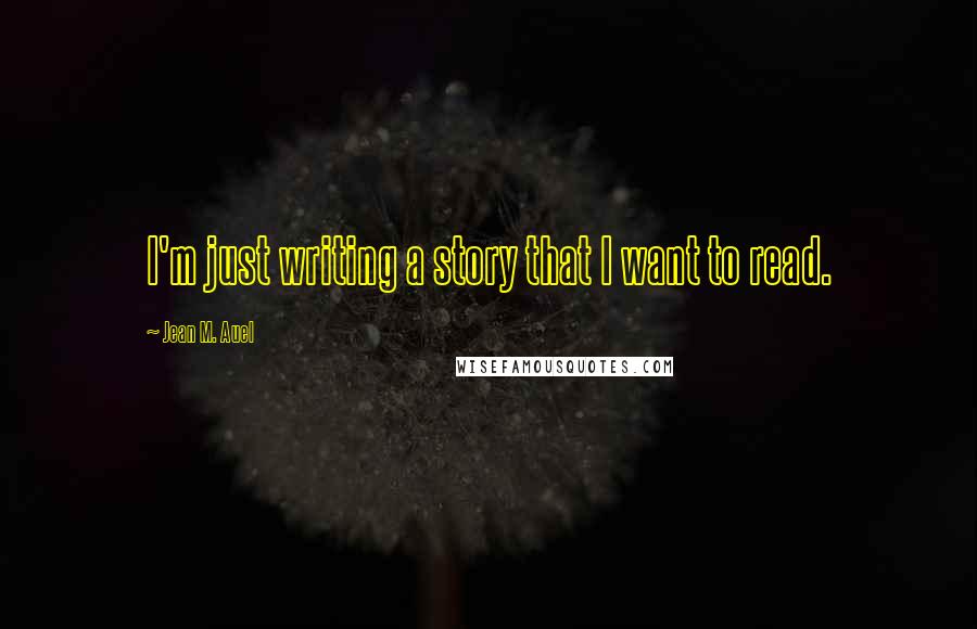 Jean M. Auel Quotes: I'm just writing a story that I want to read.