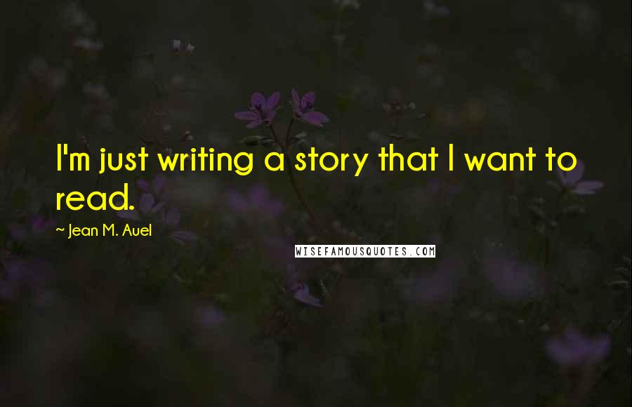 Jean M. Auel Quotes: I'm just writing a story that I want to read.