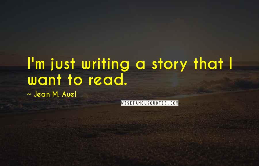 Jean M. Auel Quotes: I'm just writing a story that I want to read.
