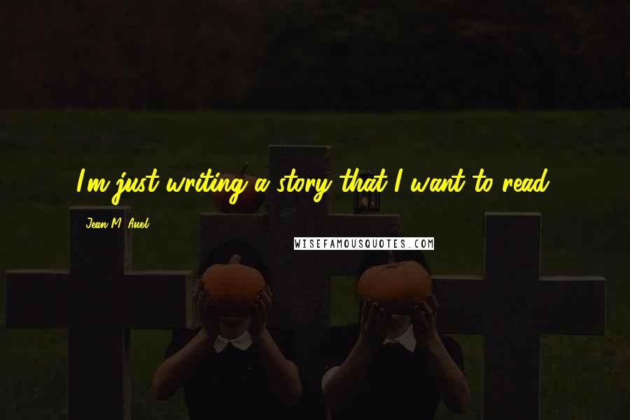 Jean M. Auel Quotes: I'm just writing a story that I want to read.