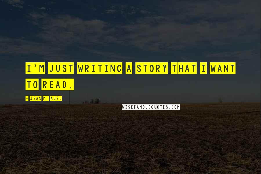 Jean M. Auel Quotes: I'm just writing a story that I want to read.