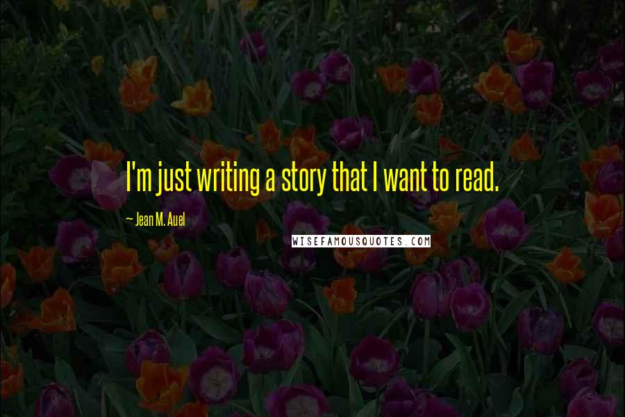 Jean M. Auel Quotes: I'm just writing a story that I want to read.