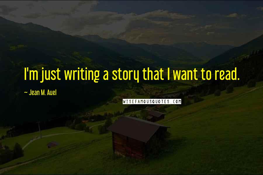 Jean M. Auel Quotes: I'm just writing a story that I want to read.