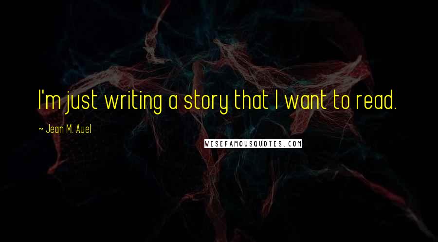 Jean M. Auel Quotes: I'm just writing a story that I want to read.
