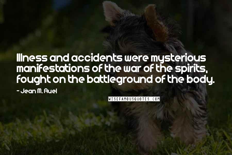 Jean M. Auel Quotes: Illness and accidents were mysterious manifestations of the war of the spirits, fought on the battleground of the body.