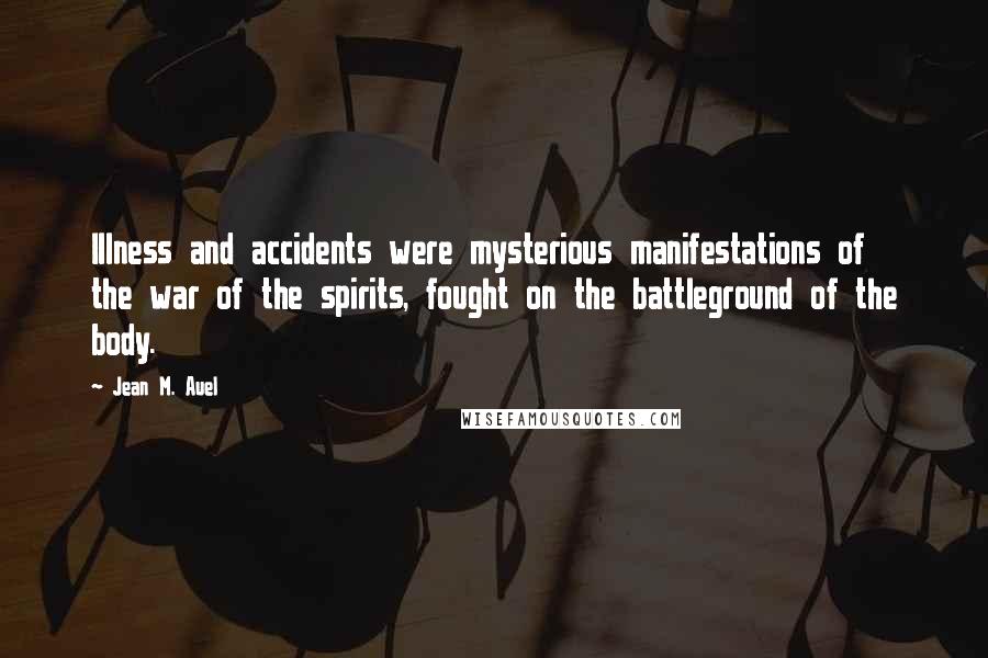 Jean M. Auel Quotes: Illness and accidents were mysterious manifestations of the war of the spirits, fought on the battleground of the body.