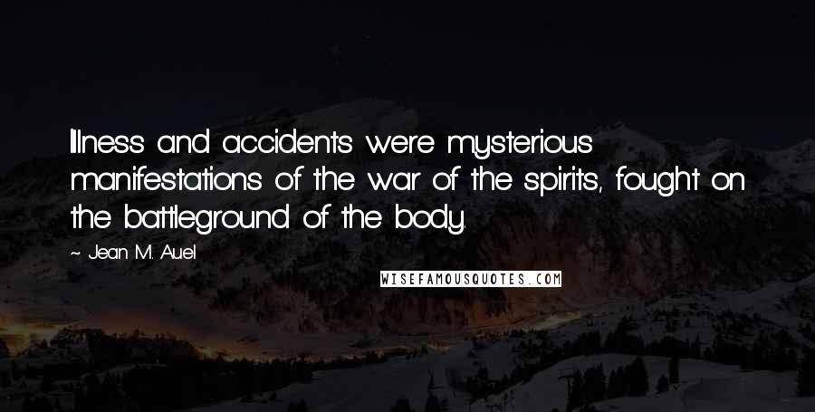 Jean M. Auel Quotes: Illness and accidents were mysterious manifestations of the war of the spirits, fought on the battleground of the body.