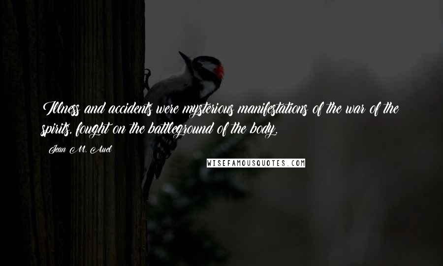 Jean M. Auel Quotes: Illness and accidents were mysterious manifestations of the war of the spirits, fought on the battleground of the body.