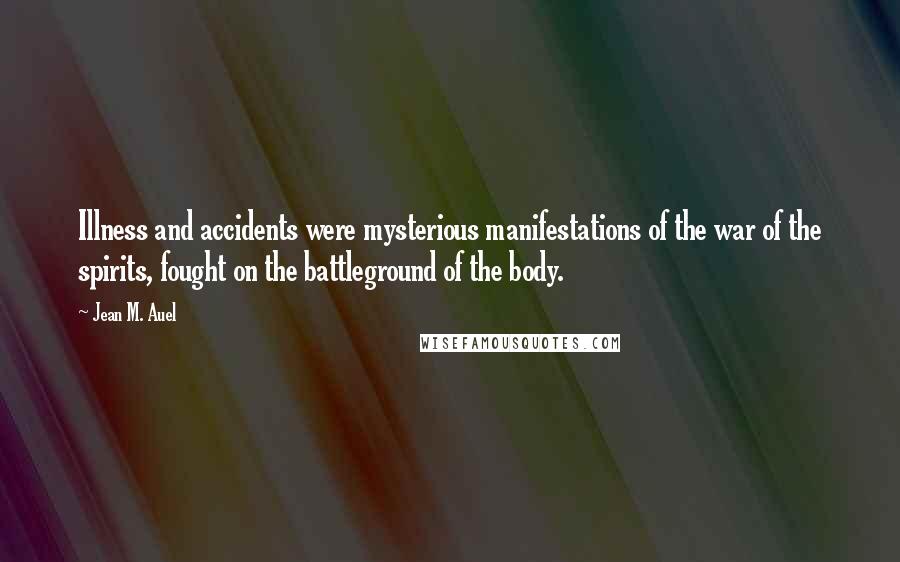 Jean M. Auel Quotes: Illness and accidents were mysterious manifestations of the war of the spirits, fought on the battleground of the body.