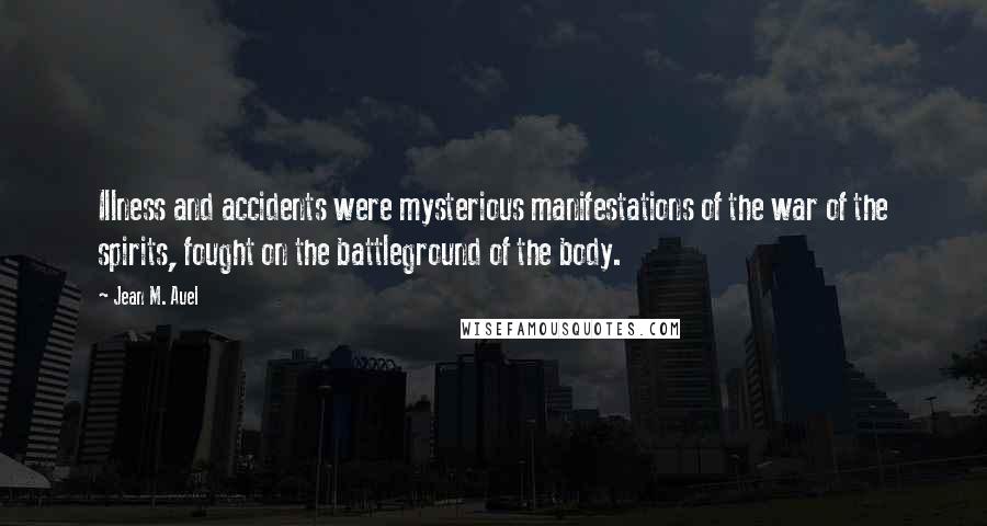 Jean M. Auel Quotes: Illness and accidents were mysterious manifestations of the war of the spirits, fought on the battleground of the body.