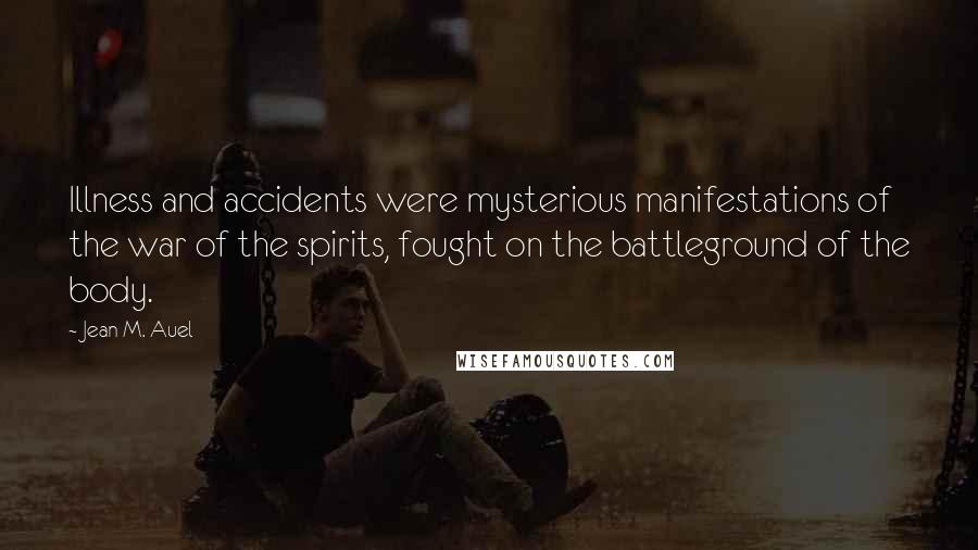 Jean M. Auel Quotes: Illness and accidents were mysterious manifestations of the war of the spirits, fought on the battleground of the body.