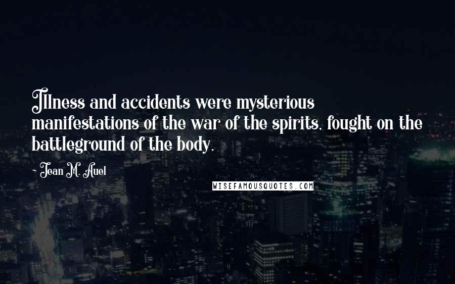 Jean M. Auel Quotes: Illness and accidents were mysterious manifestations of the war of the spirits, fought on the battleground of the body.