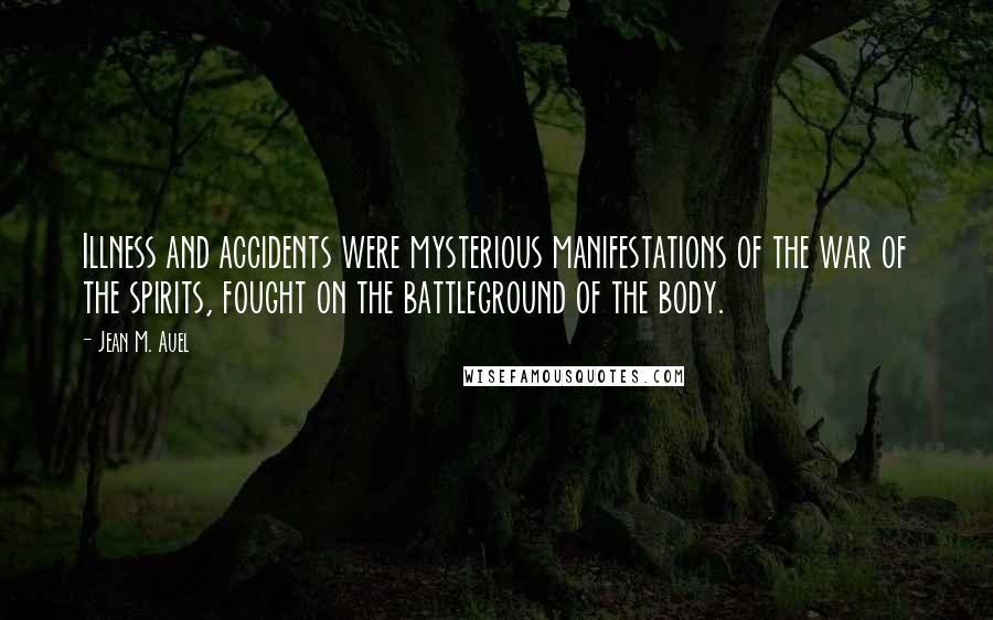 Jean M. Auel Quotes: Illness and accidents were mysterious manifestations of the war of the spirits, fought on the battleground of the body.