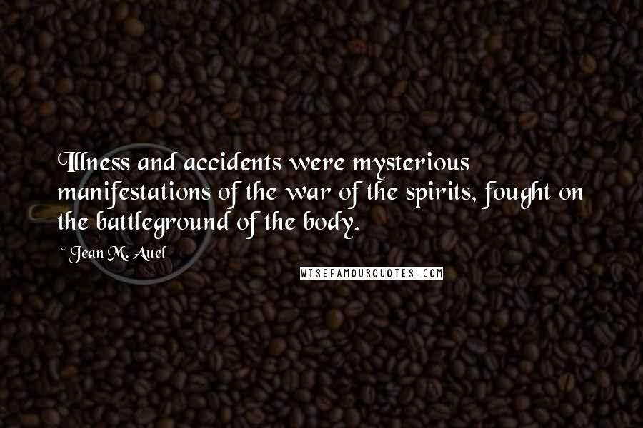 Jean M. Auel Quotes: Illness and accidents were mysterious manifestations of the war of the spirits, fought on the battleground of the body.