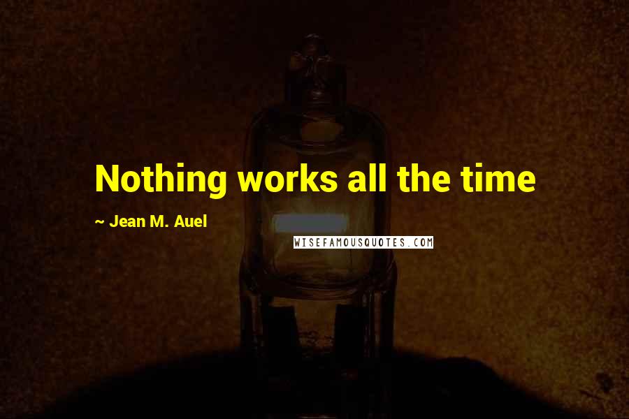 Jean M. Auel Quotes: Nothing works all the time