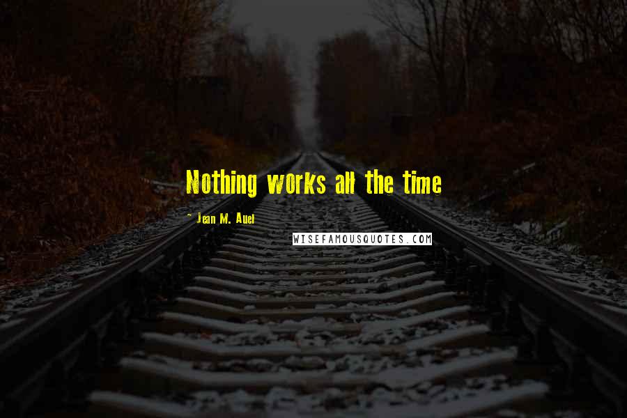 Jean M. Auel Quotes: Nothing works all the time