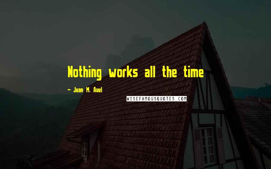 Jean M. Auel Quotes: Nothing works all the time