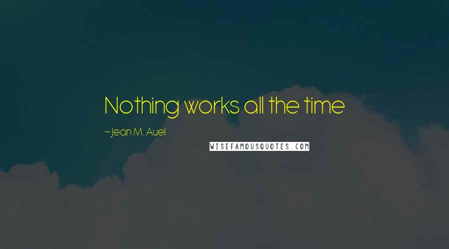 Jean M. Auel Quotes: Nothing works all the time