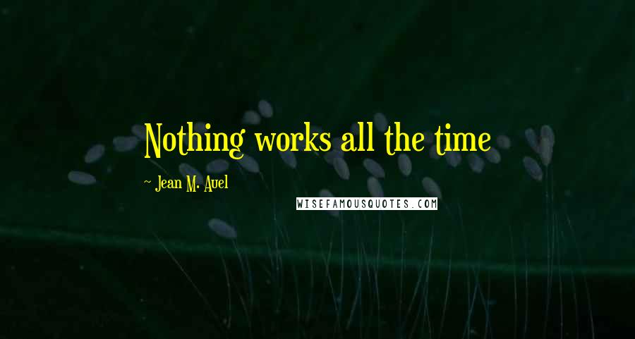 Jean M. Auel Quotes: Nothing works all the time