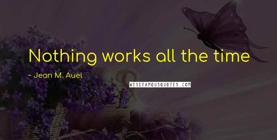 Jean M. Auel Quotes: Nothing works all the time