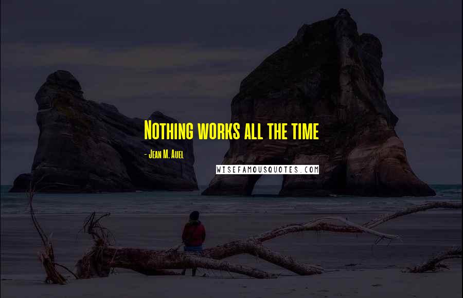 Jean M. Auel Quotes: Nothing works all the time