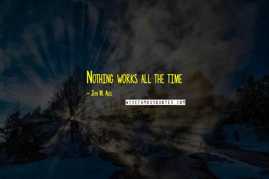 Jean M. Auel Quotes: Nothing works all the time