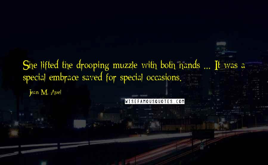 Jean M. Auel Quotes: She lifted the drooping muzzle with both hands ... It was a special embrace saved for special occasions.