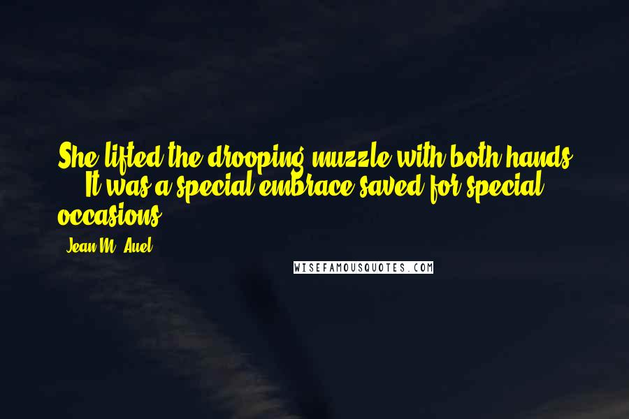 Jean M. Auel Quotes: She lifted the drooping muzzle with both hands ... It was a special embrace saved for special occasions.