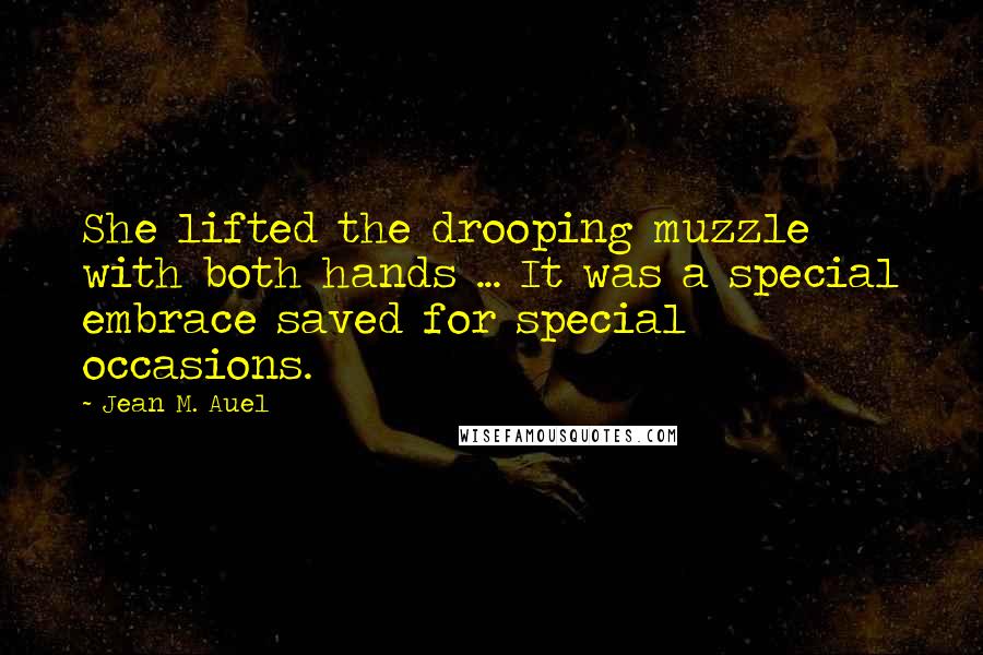 Jean M. Auel Quotes: She lifted the drooping muzzle with both hands ... It was a special embrace saved for special occasions.
