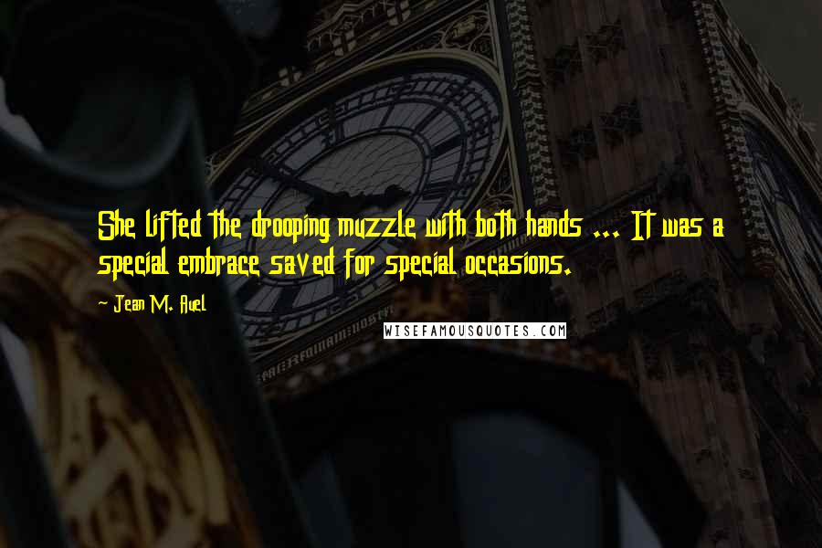 Jean M. Auel Quotes: She lifted the drooping muzzle with both hands ... It was a special embrace saved for special occasions.