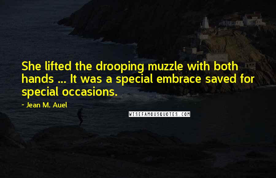Jean M. Auel Quotes: She lifted the drooping muzzle with both hands ... It was a special embrace saved for special occasions.