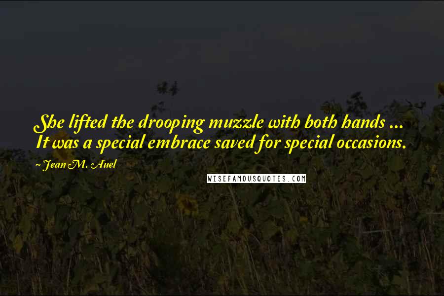 Jean M. Auel Quotes: She lifted the drooping muzzle with both hands ... It was a special embrace saved for special occasions.