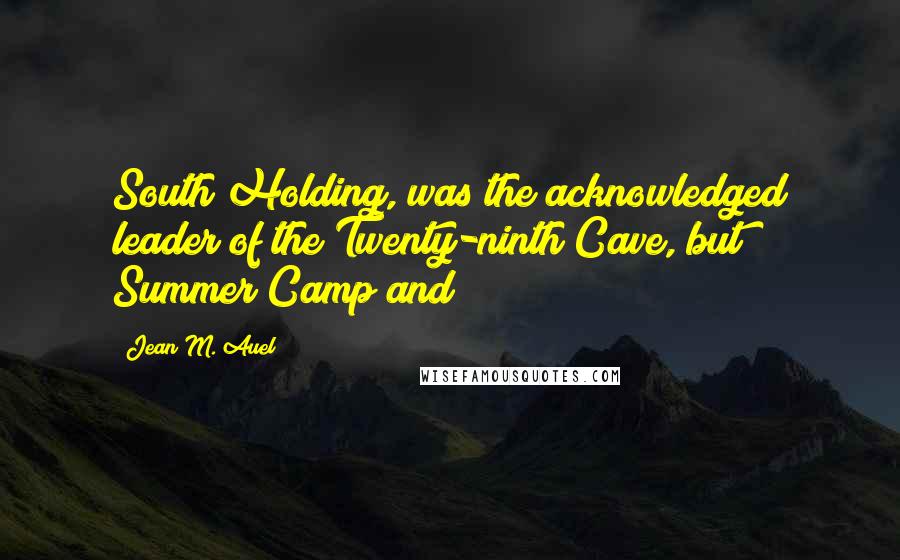 Jean M. Auel Quotes: South Holding, was the acknowledged leader of the Twenty-ninth Cave, but Summer Camp and