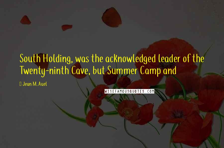 Jean M. Auel Quotes: South Holding, was the acknowledged leader of the Twenty-ninth Cave, but Summer Camp and