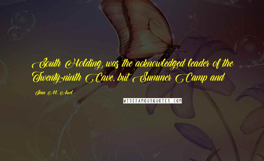 Jean M. Auel Quotes: South Holding, was the acknowledged leader of the Twenty-ninth Cave, but Summer Camp and