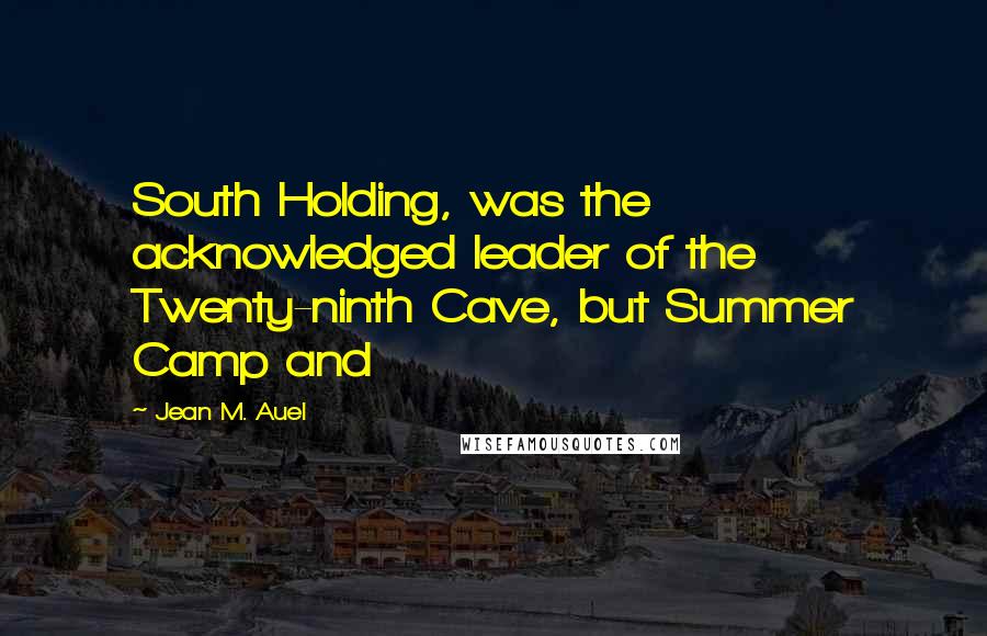 Jean M. Auel Quotes: South Holding, was the acknowledged leader of the Twenty-ninth Cave, but Summer Camp and